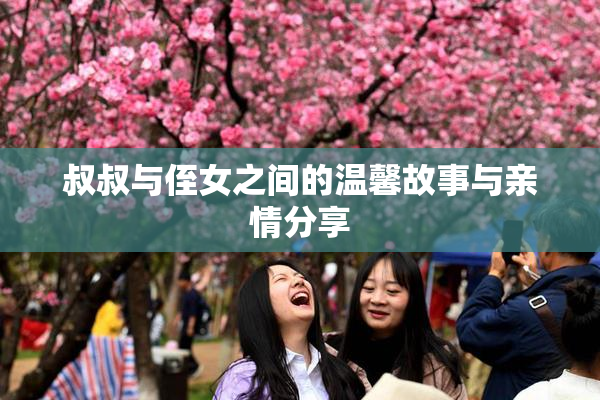 叔叔与侄女之间的温馨故事与亲情分享