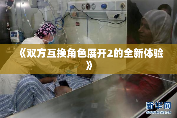 《双方互换角色展开2的全新体验》