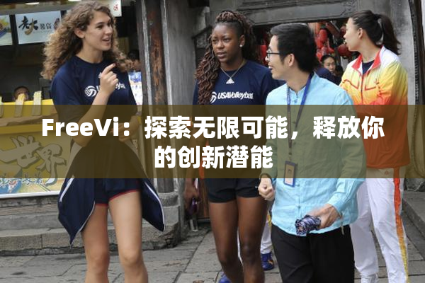 FreeVi：探索无限可能，释放你的创新潜能