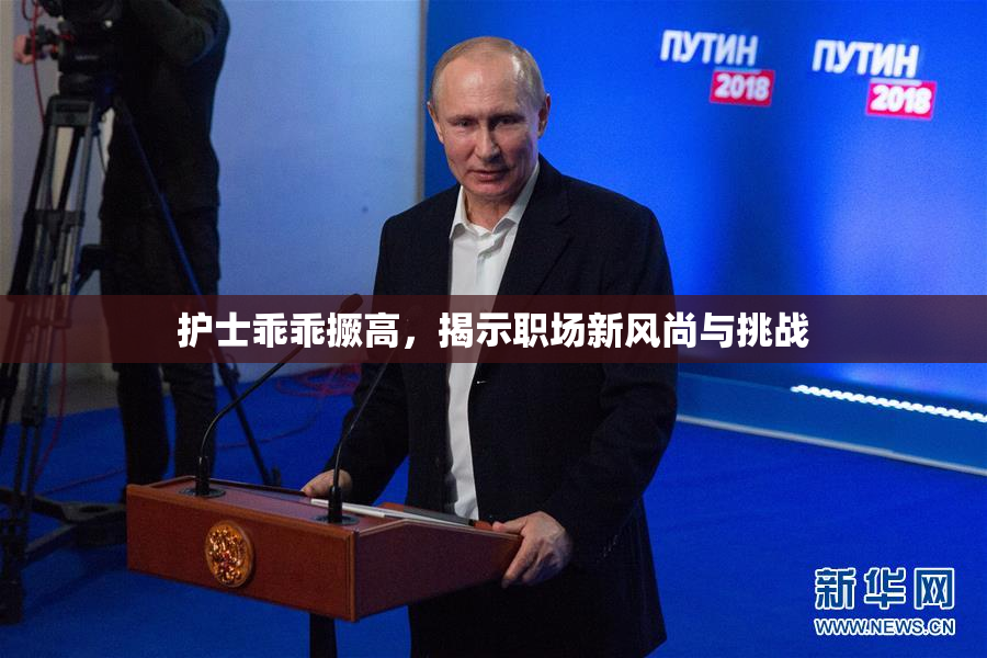 护士乖乖撅高，揭示职场新风尚与挑战
