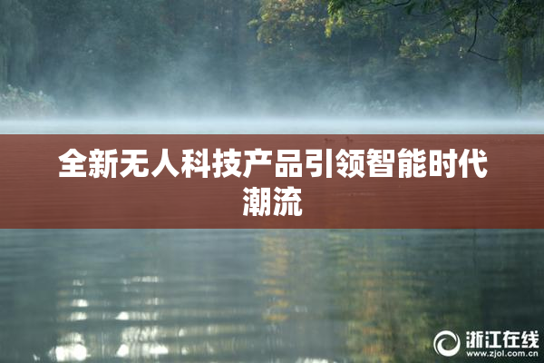 全新无人科技产品引领智能时代潮流