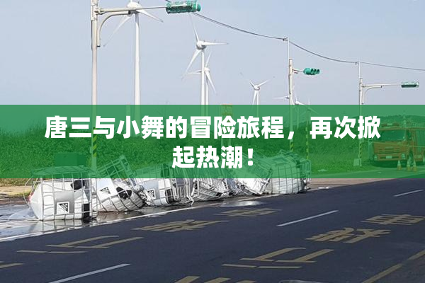 唐三与小舞的冒险旅程，再次掀起热潮！