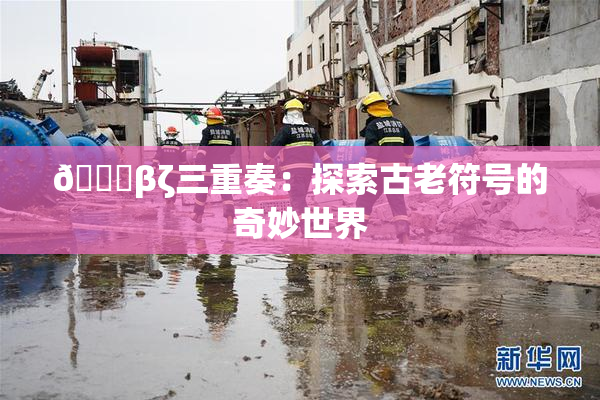 👙βζ三重奏：探索古老符号的奇妙世界