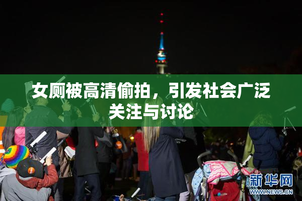 女厕被高清偷拍，引发社会广泛关注与讨论