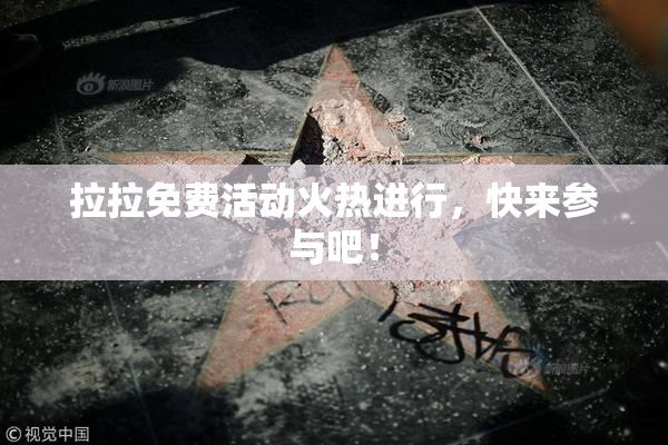 拉拉免费活动火热进行，快来参与吧！