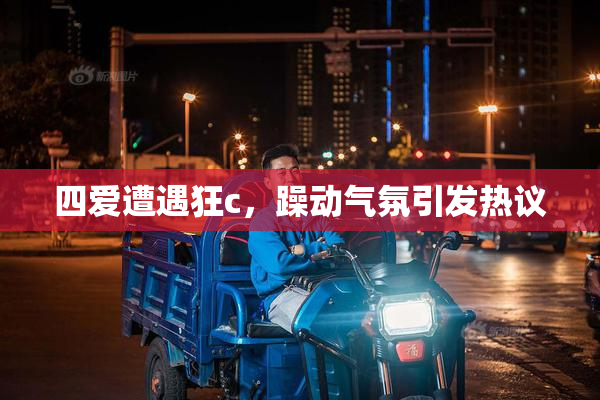 四爱遭遇狂c，躁动气氛引发热议