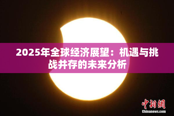 2025年全球经济展望：机遇与挑战并存的未来分析