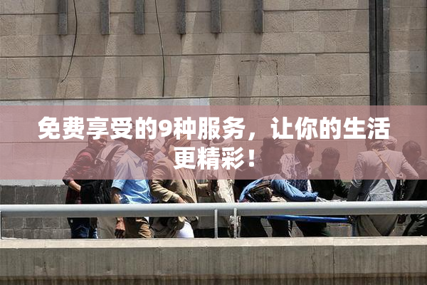 免费享受的9种服务，让你的生活更精彩！