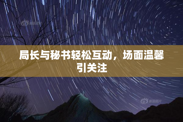 局长与秘书轻松互动，场面温馨引关注