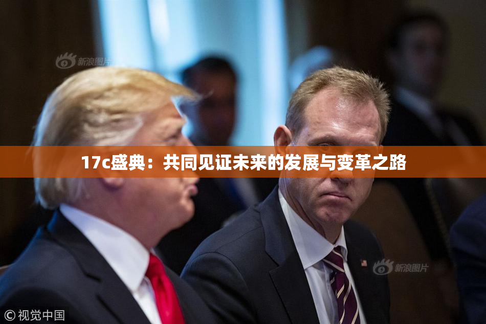 17c盛典：共同见证未来的发展与变革之路