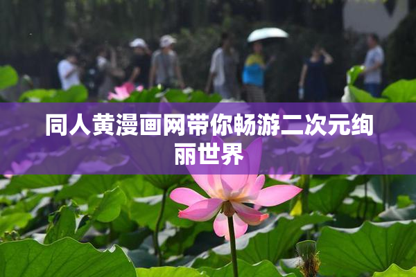 同人黄漫画网带你畅游二次元绚丽世界