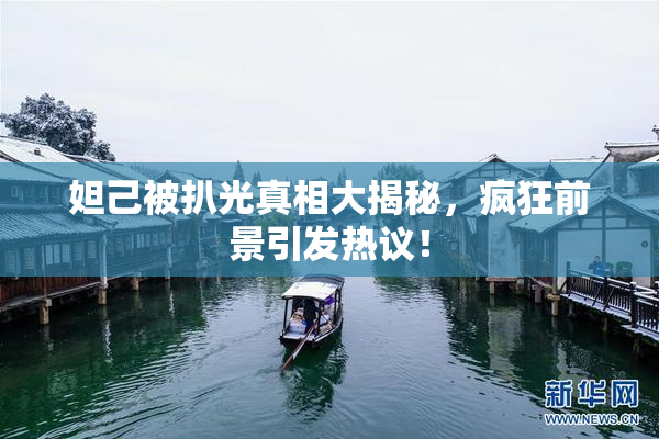 妲己被扒光真相大揭秘，疯狂前景引发热议！