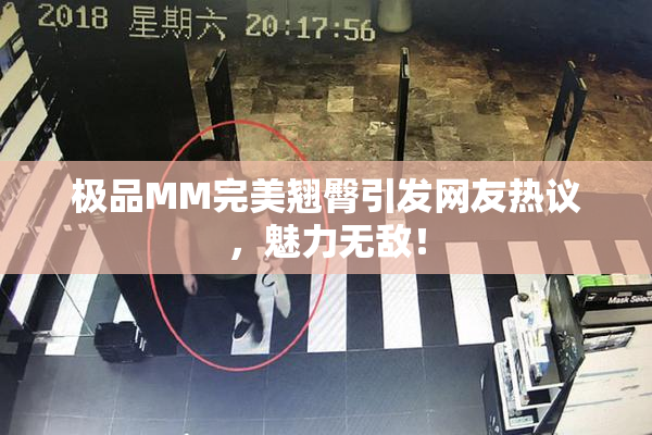 极品MM完美翘臀引发网友热议，魅力无敌！