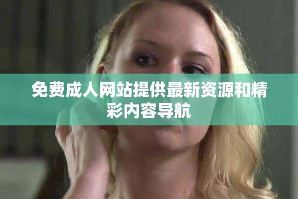 免费成人网站提供最新资源和精彩内容导航
