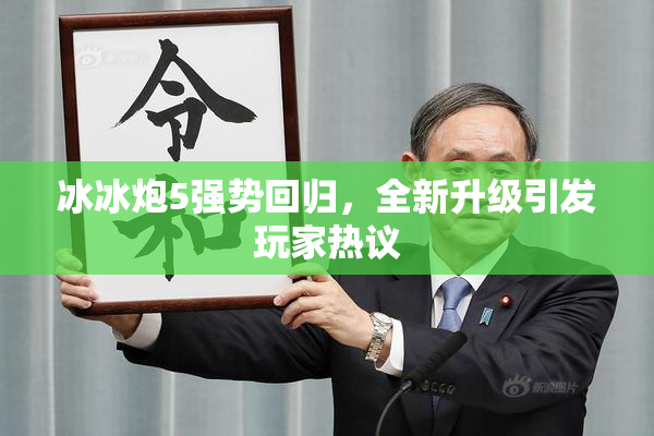 冰冰炮5强势回归，全新升级引发玩家热议