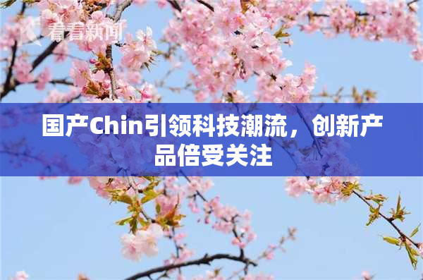 国产Chin引领科技潮流，创新产品倍受关注