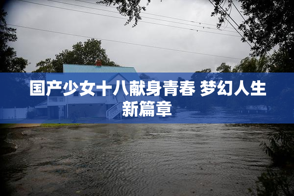 国产少女十八献身青春 梦幻人生新篇章