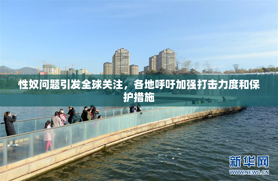 性奴问题引发全球关注，各地呼吁加强打击力度和保护措施