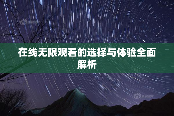 在线无限观看的选择与体验全面解析