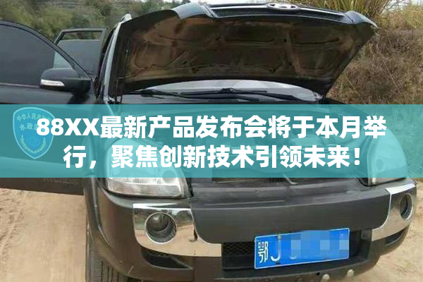 88XX最新产品发布会将于本月举行，聚焦创新技术引领未来！