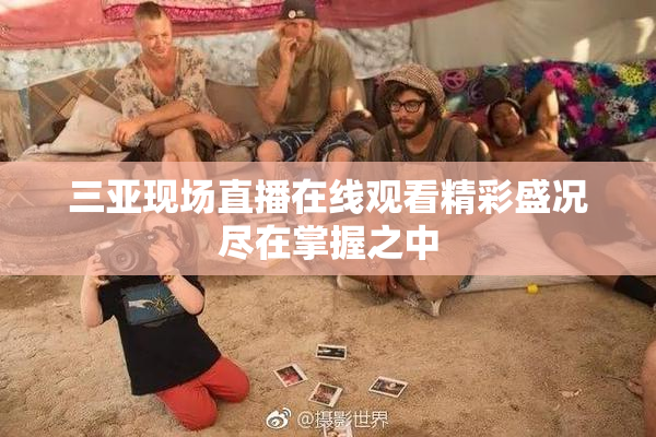 三亚现场直播在线观看精彩盛况尽在掌握之中