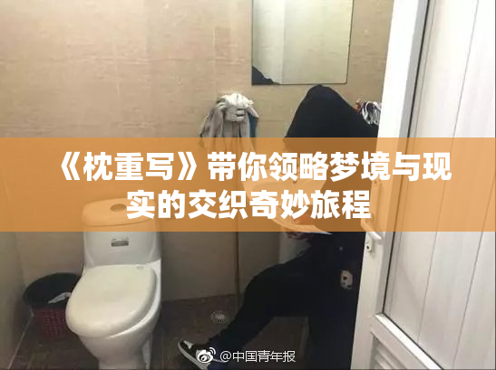 《枕重写》带你领略梦境与现实的交织奇妙旅程