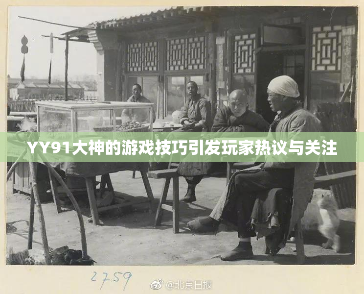 YY91大神的游戏技巧引发玩家热议与关注
