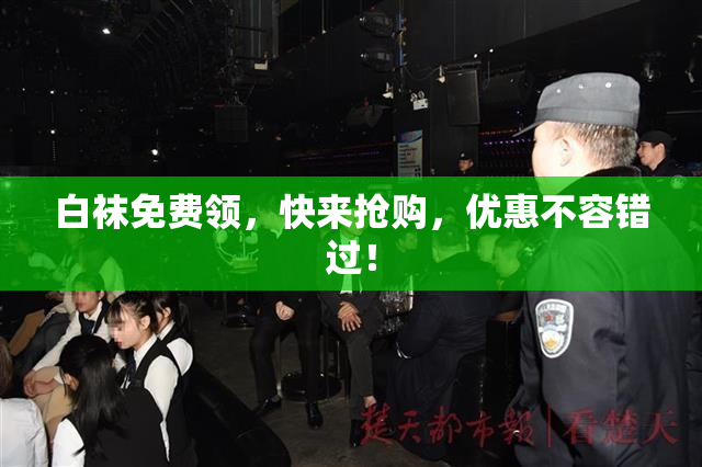 白袜免费领，快来抢购，优惠不容错过！