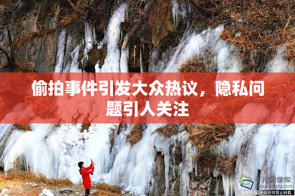偷拍事件引发大众热议，隐私问题引人关注
