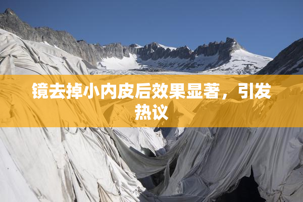 镜去掉小内皮后效果显著，引发热议