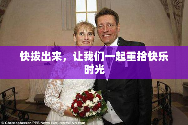 快拔出来，让我们一起重拾快乐时光