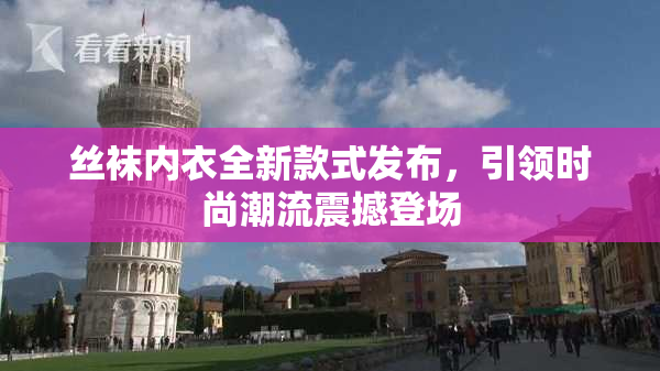 丝袜内衣全新款式发布，引领时尚潮流震撼登场