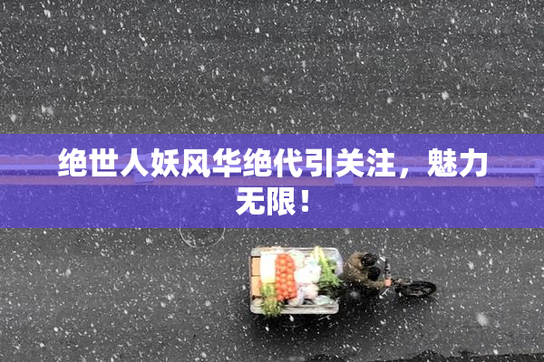 绝世人妖风华绝代引关注，魅力无限！