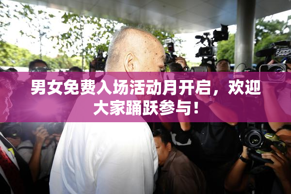 男女免费入场活动月开启，欢迎大家踊跃参与！
