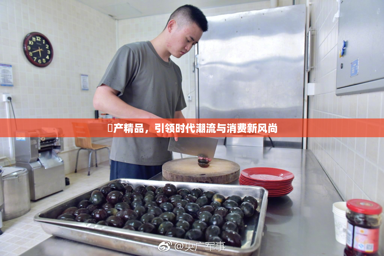囯产精品，引领时代潮流与消费新风尚