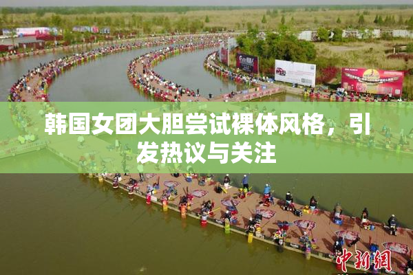 韩国女团大胆尝试裸体风格，引发热议与关注