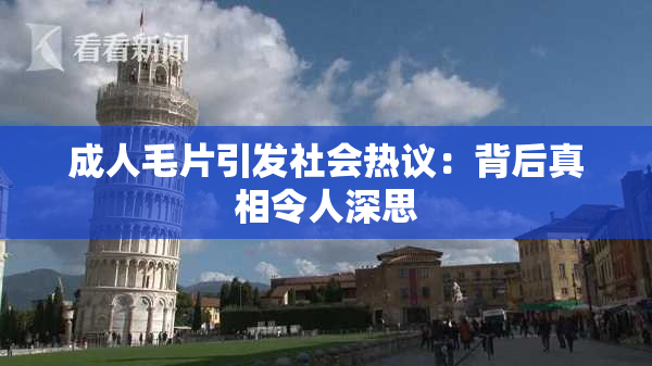成人毛片引发社会热议：背后真相令人深思