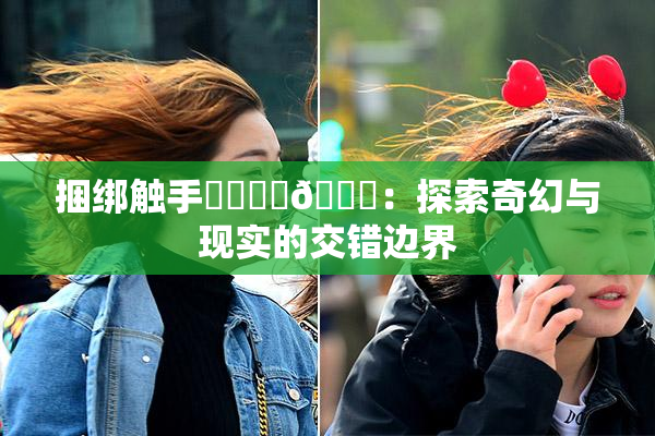 捆绑触手❌‌❌‌🔞：探索奇幻与现实的交错边界