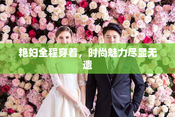 艳妇全程穿着，时尚魅力尽显无遗