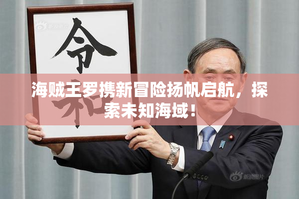 海贼王罗携新冒险扬帆启航，探索未知海域！