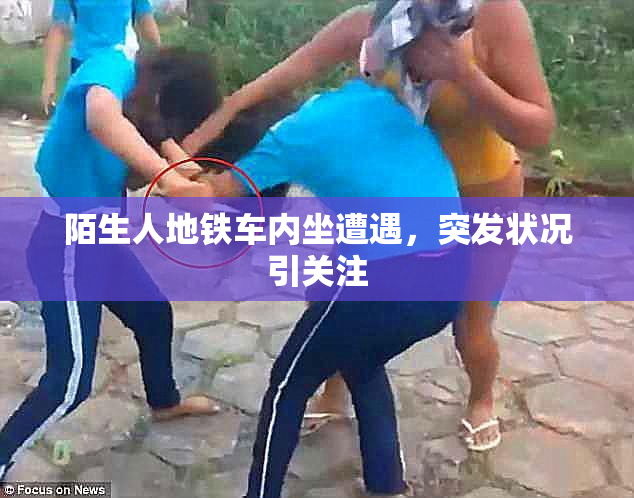陌生人地铁车内坐遭遇，突发状况引关注