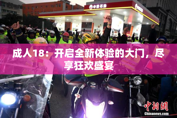 成人18：开启全新体验的大门，尽享狂欢盛宴