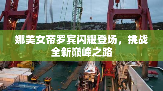 娜美女帝罗宾闪耀登场，挑战全新巅峰之路