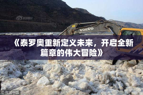 《泰罗奥重新定义未来，开启全新篇章的伟大冒险》
