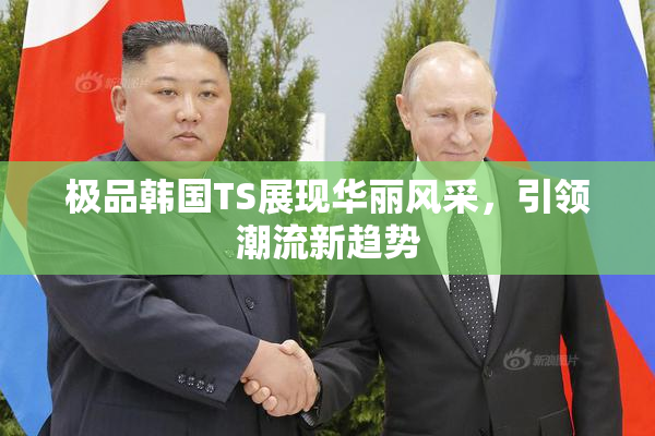 极品韩国TS展现华丽风采，引领潮流新趋势
