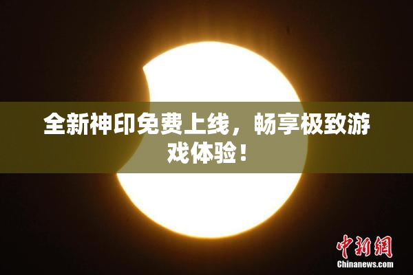 全新神印免费上线，畅享极致游戏体验！