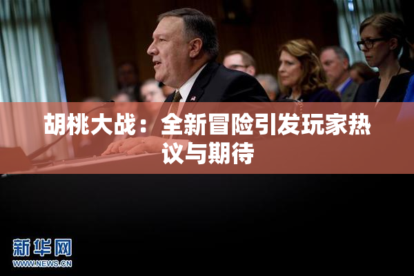 胡桃大战：全新冒险引发玩家热议与期待