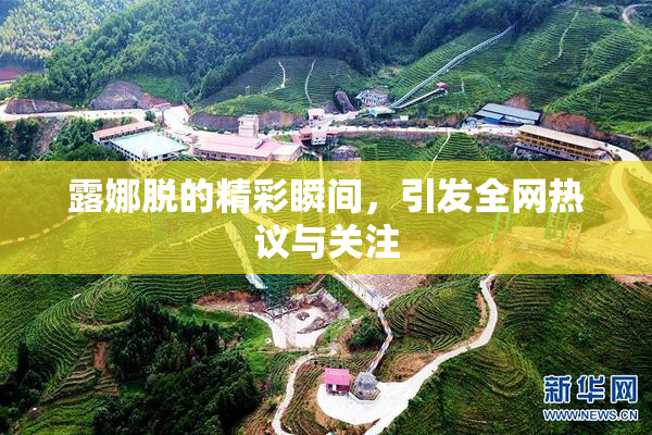 露娜脱的精彩瞬间，引发全网热议与关注