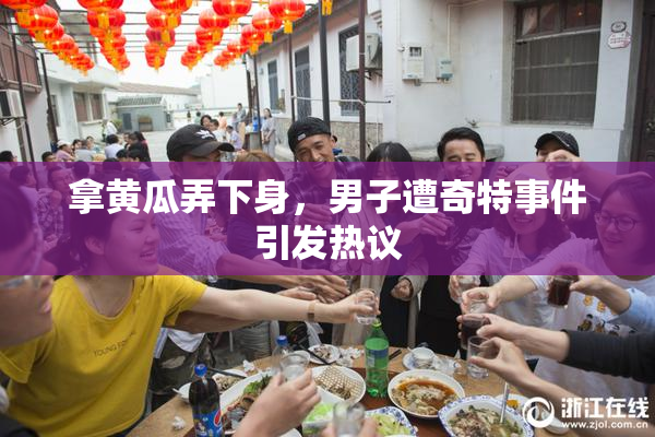 拿黄瓜弄下身，男子遭奇特事件引发热议