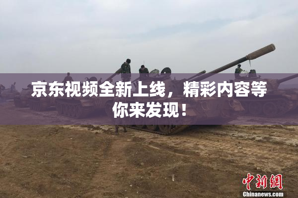 京东视频全新上线，精彩内容等你来发现！